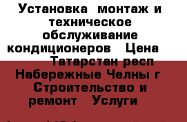 Установка, монтаж и техническое обслуживание кондиционеров › Цена ­ 1 000 - Татарстан респ., Набережные Челны г. Строительство и ремонт » Услуги   